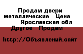 Продам двери металлические › Цена ­ 2 500 - Ярославская обл. Другое » Продам   